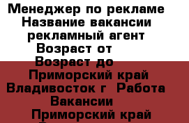 Менеджер по рекламе › Название вакансии ­ рекламный агент › Возраст от ­ 25 › Возраст до ­ 70 - Приморский край, Владивосток г. Работа » Вакансии   . Приморский край,Владивосток г.